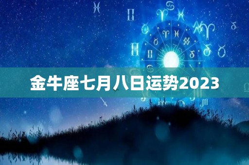 金牛座七月八日运势2023