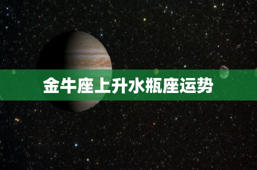 金牛座上升水瓶座运势