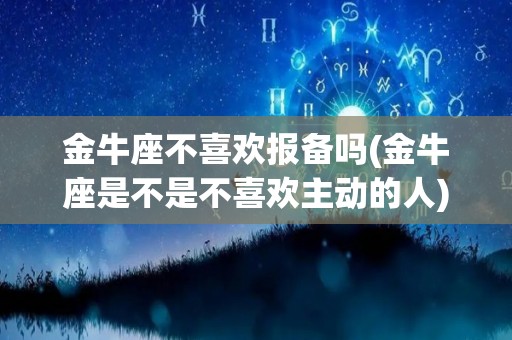 金牛座不喜欢报备吗(金牛座是不是不喜欢主动的人)