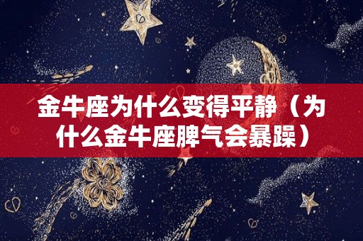 金牛座为什么变得平静（为什么金牛座脾气会暴躁）