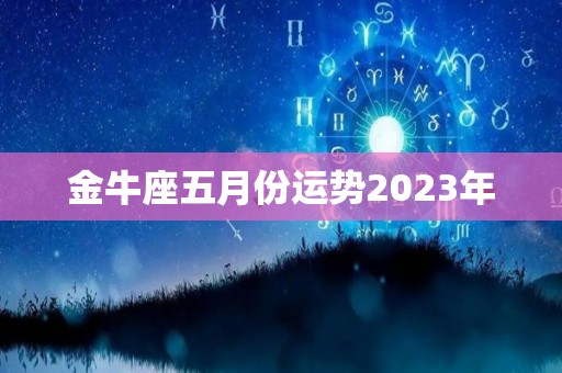 金牛座五月份运势2023年
