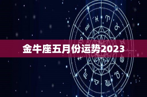 金牛座五月份运势2023