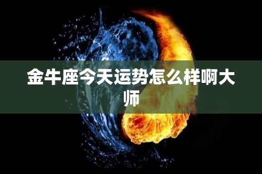 金牛座今天运势怎么样啊大师