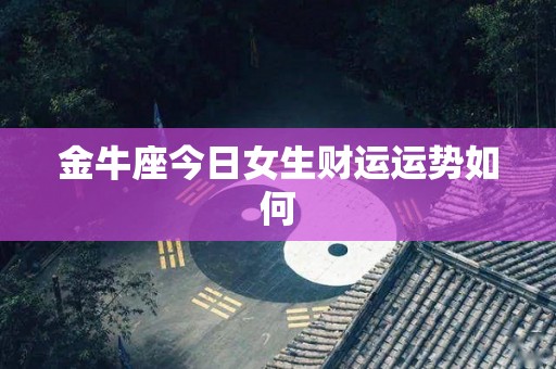 金牛座今日女生财运运势如何