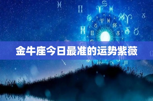 金牛座今日最准的运势紫薇
