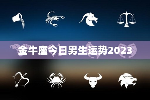 金牛座今日男生运势2023