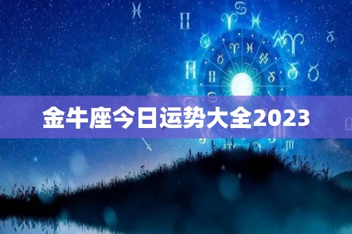 金牛座今日运势大全2023