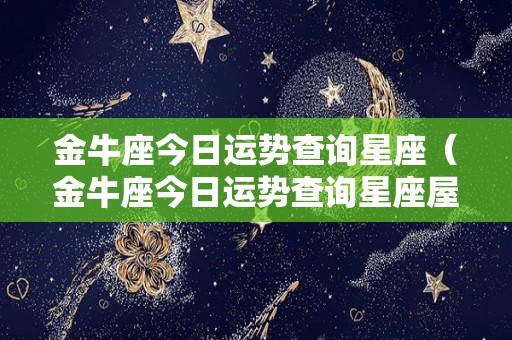 金牛座今日运势查询星座（金牛座今日运势查询星座屋爱尔）