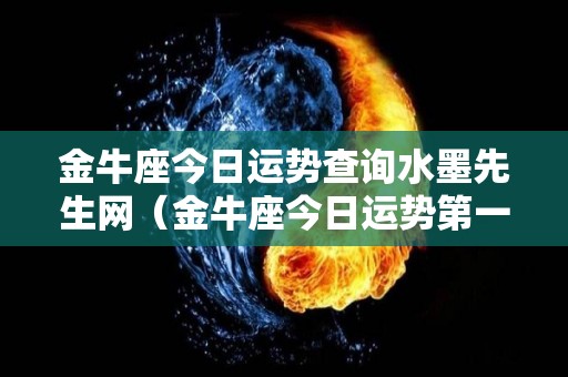 金牛座今日运势查询水墨先生网（金牛座今日运势第一星座网）