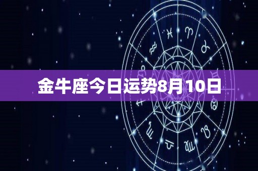 金牛座今日运势8月10日