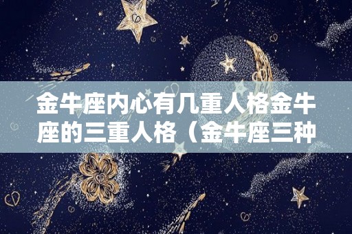 金牛座内心有几重人格金牛座的三重人格（金牛座三种类型）