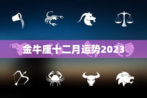 金牛座十二月运势2023