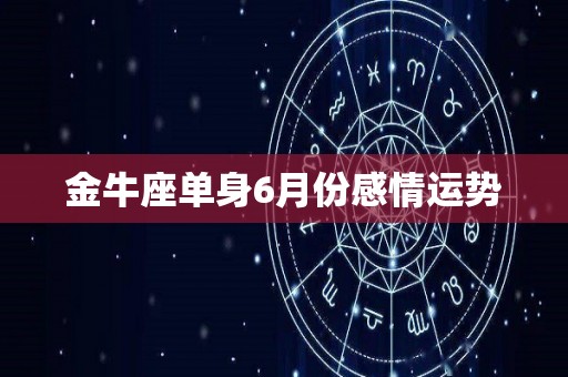 金牛座单身6月份感情运势