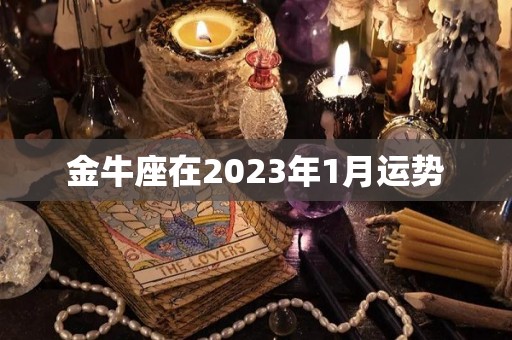 金牛座在2023年1月运势