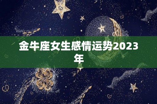 金牛座女生感情运势2023年