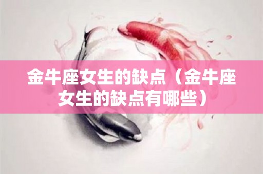 金牛座女生的缺点（金牛座女生的缺点有哪些）