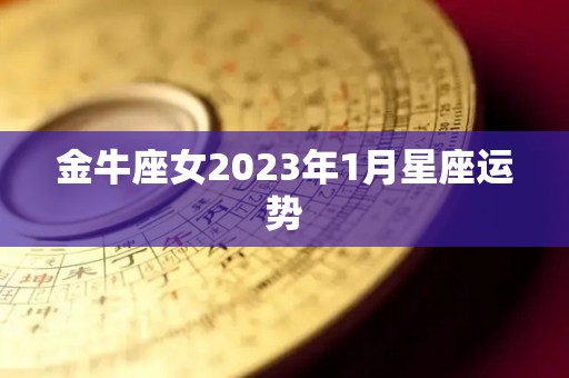 金牛座女2023年1月星座运势