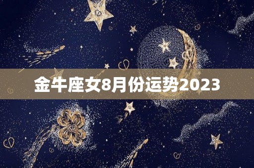 金牛座女8月份运势2023