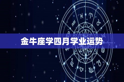 金牛座学四月学业运势