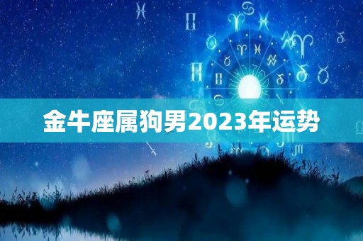 金牛座属狗男2023年运势