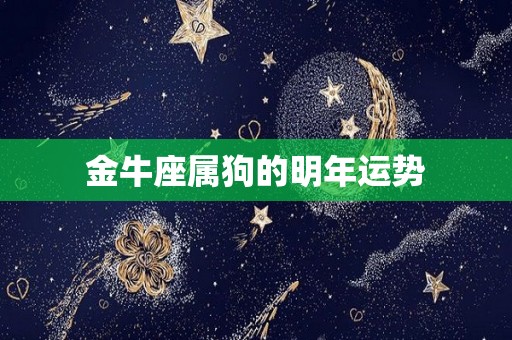 金牛座属狗的明年运势