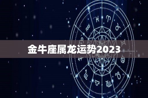 金牛座属龙运势2023