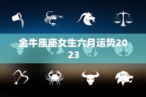 金牛座座女生六月运势2023