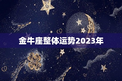 金牛座整体运势2023年