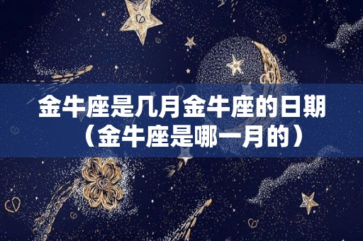 金牛座是几月金牛座的日期（金牛座是哪一月的）
