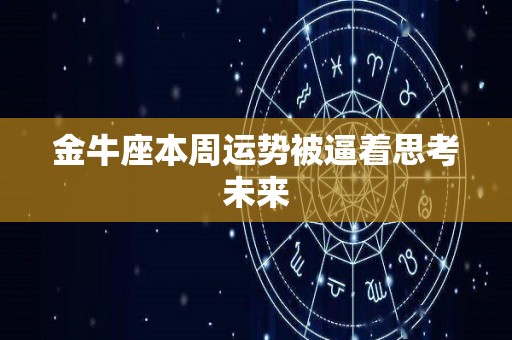 金牛座本周运势被逼着思考未来
