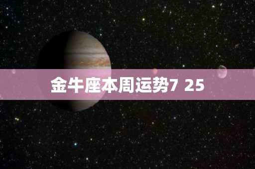 金牛座本周运势7 25