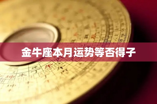 金牛座本月运势等否得子
