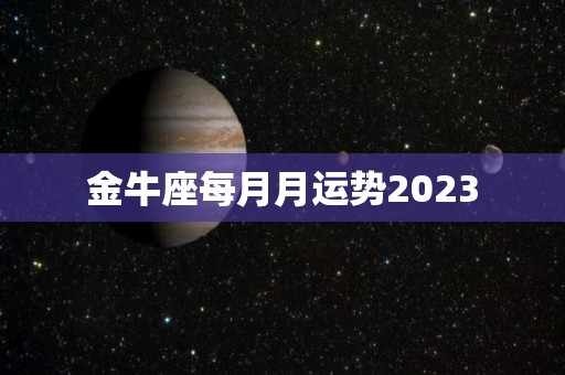 金牛座每月月运势2023
