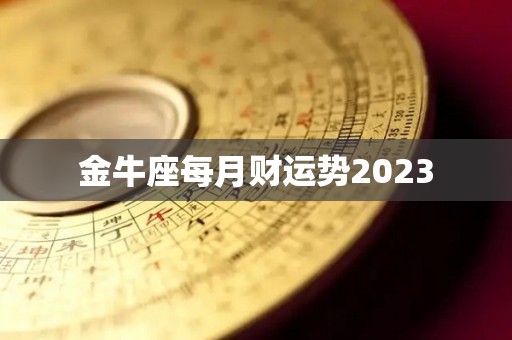 金牛座每月财运势2023