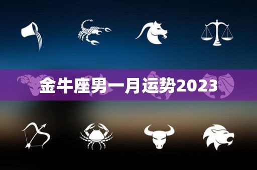 金牛座男一月运势2023