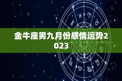 金牛座男九月份感情运势2023