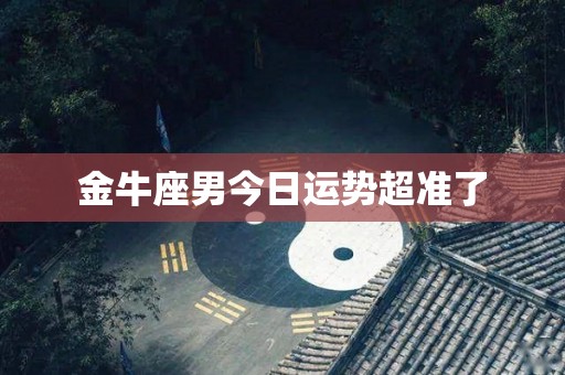 金牛座男今日运势超准了