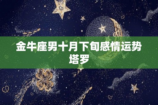 金牛座男十月下旬感情运势塔罗