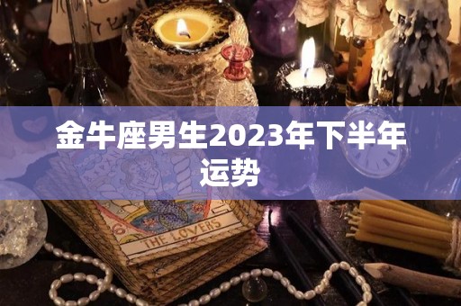 金牛座男生2023年下半年运势