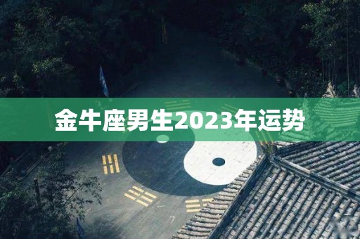 金牛座男生2023年运势