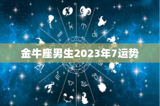 金牛座男生2023年7运势