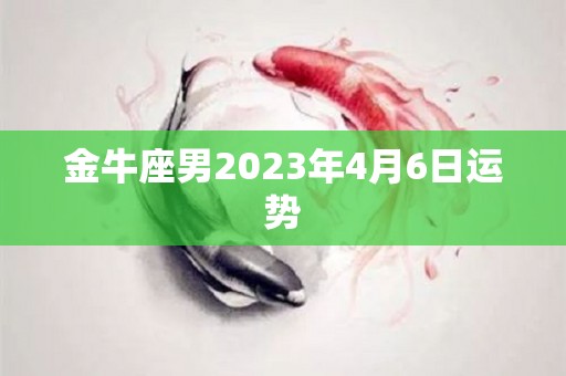 金牛座男2023年4月6日运势