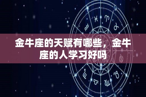 金牛座的天赋有哪些，金牛座的人学习好吗