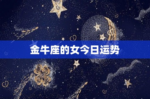 金牛座的女今日运势