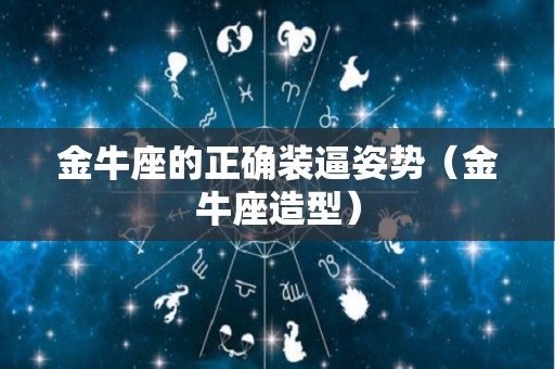 金牛座的正确装逼姿势（金牛座造型）