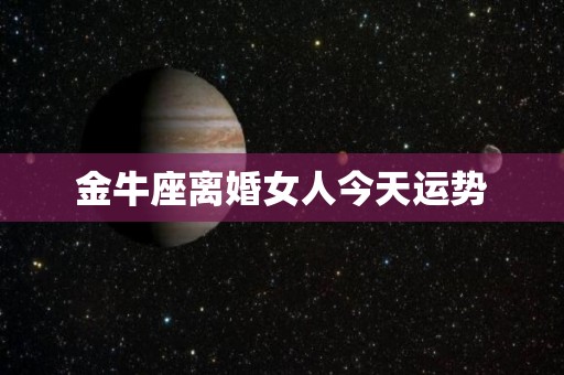 金牛座离婚女人今天运势