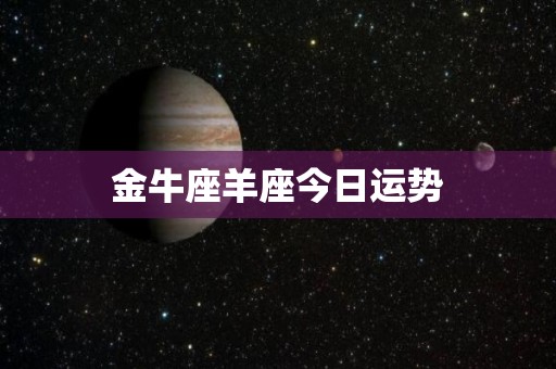 金牛座羊座今日运势