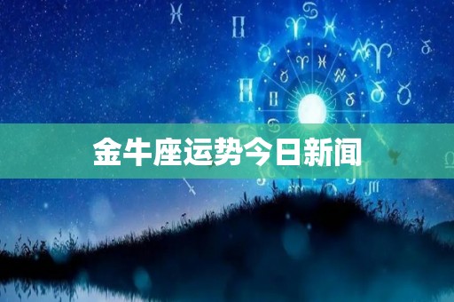 金牛座运势今日新闻