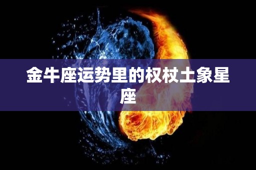 金牛座运势里的权杖土象星座