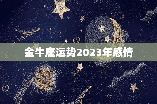 金牛座运势2023年感情